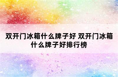 双开门冰箱什么牌子好 双开门冰箱什么牌子好排行榜